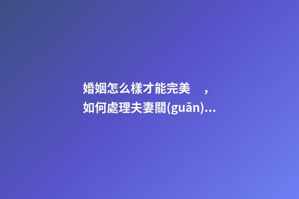 婚姻怎么樣才能完美，如何處理夫妻關(guān)系